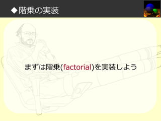 ◆階乗の実装

まずは階乗(factorial)を実装しよう

 
