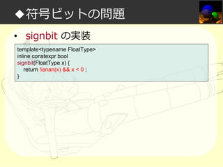 ◆符号ビットの問題
• signbit の実装
template<typename FloatType>
inline constexpr bool
signbit(FloatType x) {
return !isnan(x) && x < 0 ;
}

 