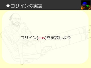 ◆コサインの実装

コサイン(cos)を実装しよう

 