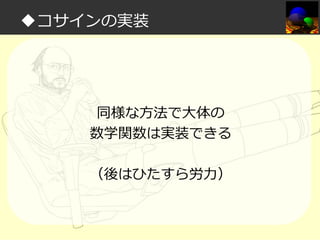 ◆コサインの実装

同様な方法で大体の
数学関数は実装できる
（後はひたすら労⼒）

 