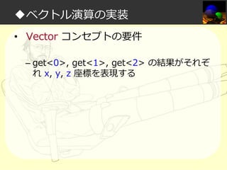 ◆ベクトル演算の実装
• Vector コンセプトの要件
– get<0>, get<1>, get<2> の結果がそれぞ
れ x, y, z 座標を表現する

 