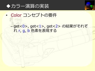 ◆カラー演算の実装
• Color コンセプトの要件
– get<0>, get<1>, get<2> の結果がそれぞ
れ r, g, b ⾊素を表現する

 