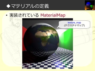 ◆マテリアルの定義
• 実装されている MaterialMap
texture_map
(テクスチャマップ)

 
