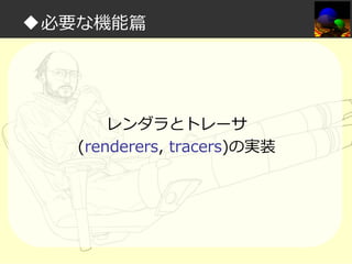 ◆必要な機能篇

レンダラとトレーサ
(renderers, tracers)の実装

 