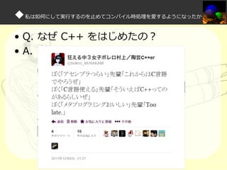 ◆私は如何にして実⾏するのを⽌めてコンパイル時処理を愛するようになったか
• Q. なぜ C++ をはじめたの？
• A.

 