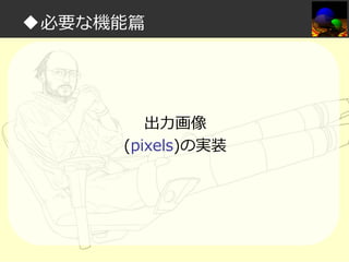 ◆必要な機能篇

出⼒画像
(pixels)の実装

 