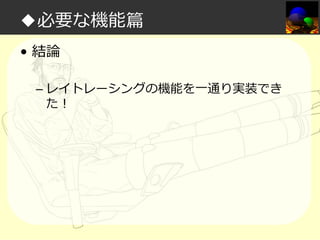 ◆必要な機能篇
• 結論
– レイトレーシングの機能を一通り実装でき
た！

 