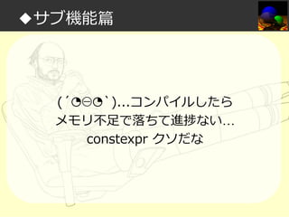 ◆サブ機能篇

(´◔⊖◔`)...コンパイルしたら
メモリ不足で落ちて進捗ない…
constexpr クソだな

 