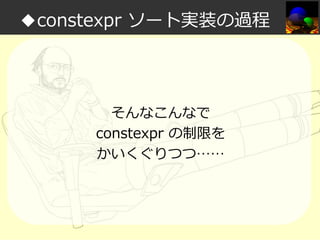 ◆constexpr ソート実装の過程

そんなこんなで
constexpr の制限を
かいくぐりつつ……

 