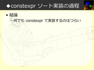 ◆constexpr ソート実装の過程
• 結論

– 何でも constexpr で実装するのはつらい

 