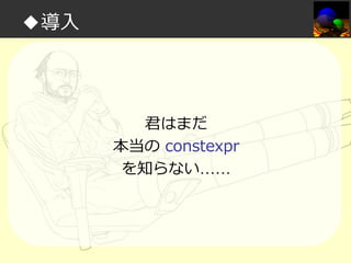 ◆導入

君はまだ
本当の constexpr
を知らない……

 