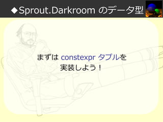 ◆Sprout.Darkroom のデータ型

まずは constexpr タプルを
実装しよう！

 