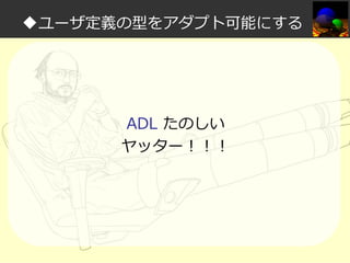 ◆ユーザ定義の型をアダプト可能にする

ADL たのしい
ヤッター！！！

 