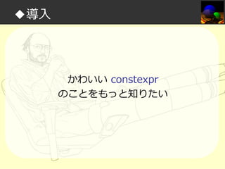 ◆導入

かわいい constexpr
のことをもっと知りたい

 