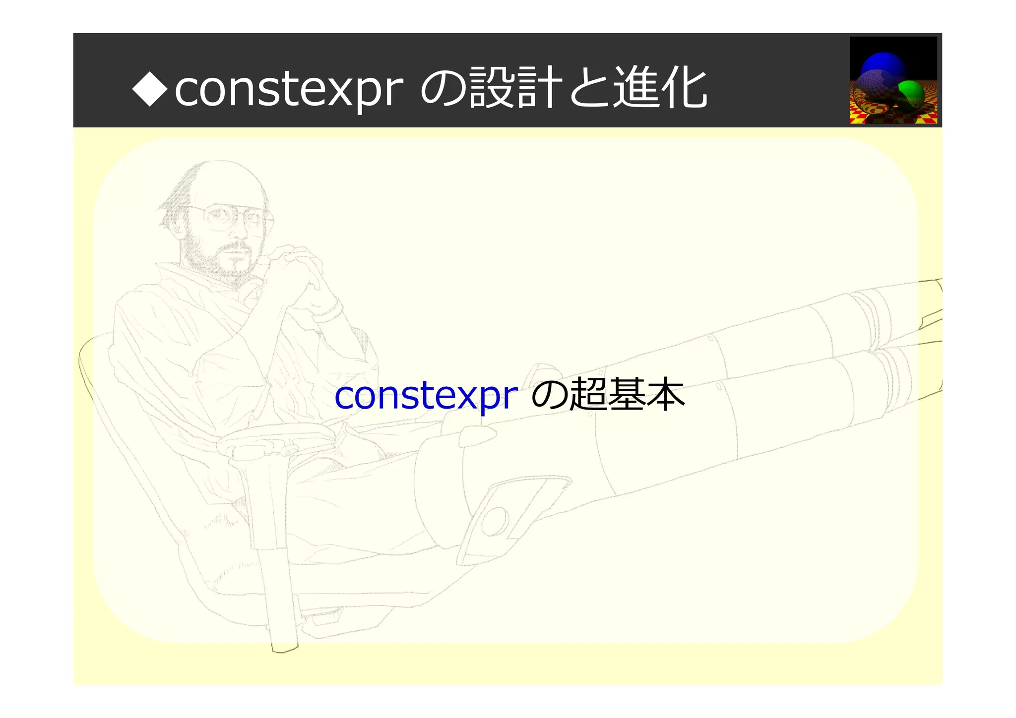 ◆constexpr の設計と進化
constexpr の超基本
 