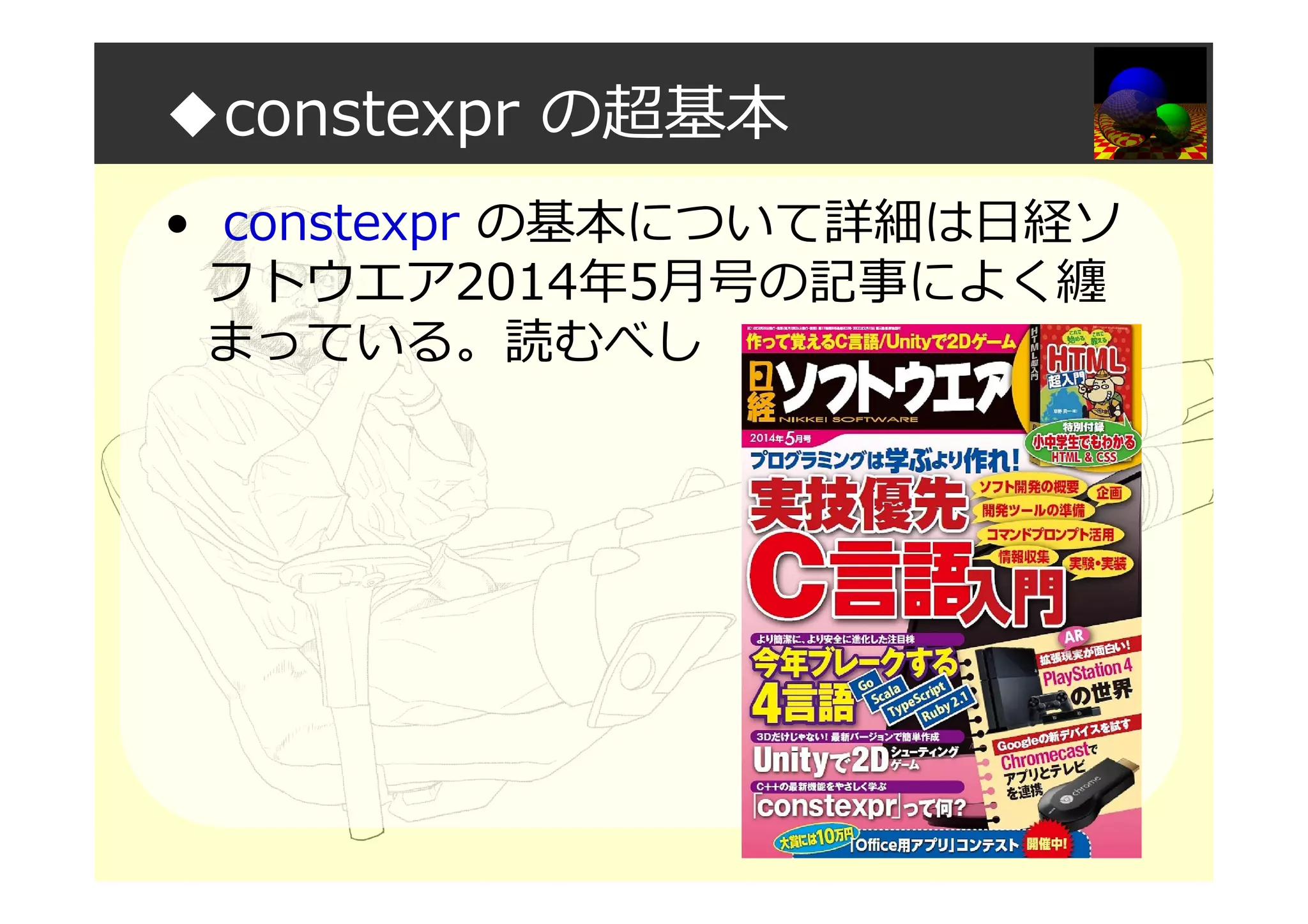 ◆constexpr の超基本
• constexpr の基本について詳細は日経ソ
フトウエア2014年5月号の記事によく纏
まっている。読むべし
 