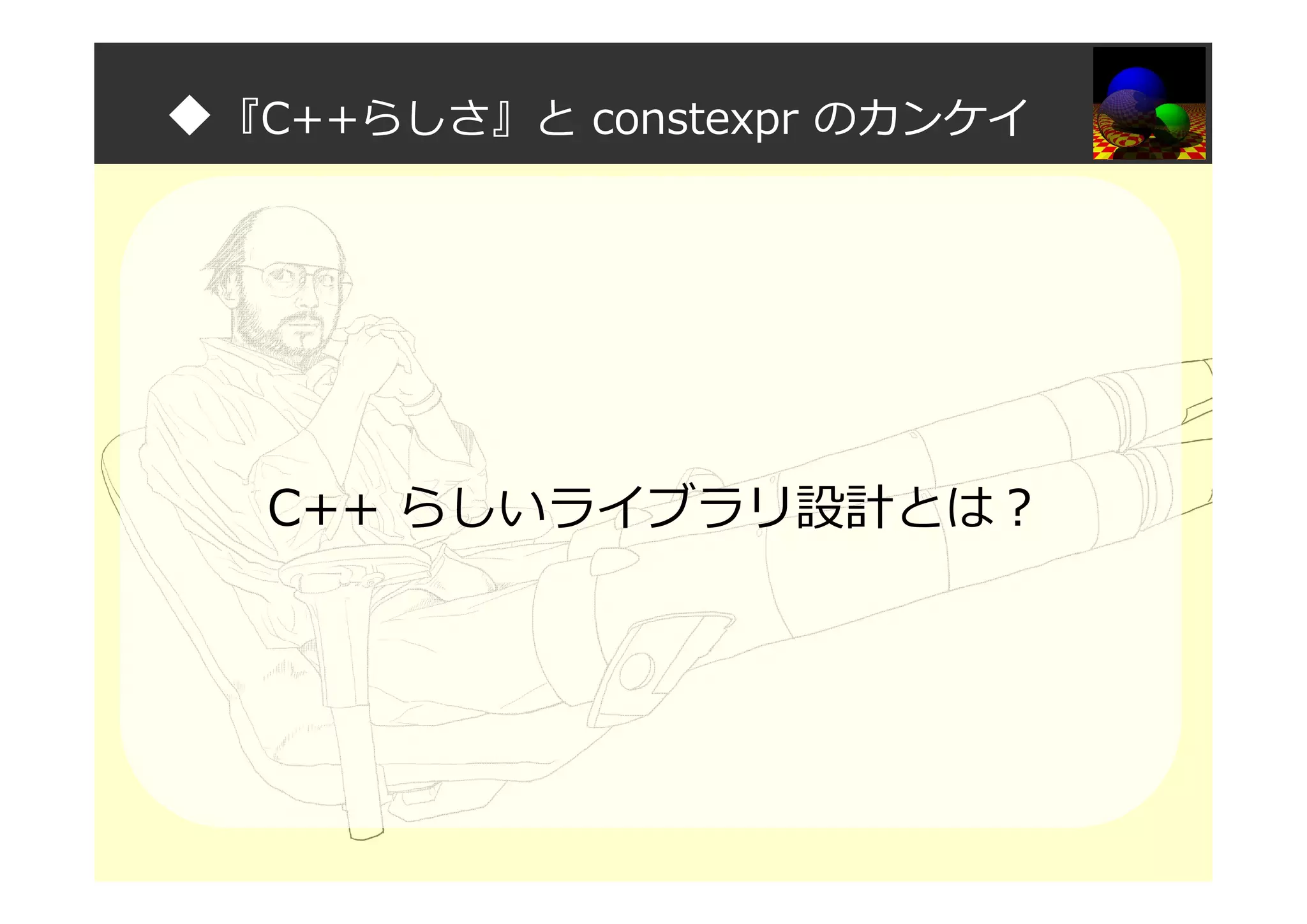 ◆『C++らしさ』と constexpr のカンケイ
C++ らしいライブラリ設計とは？
 