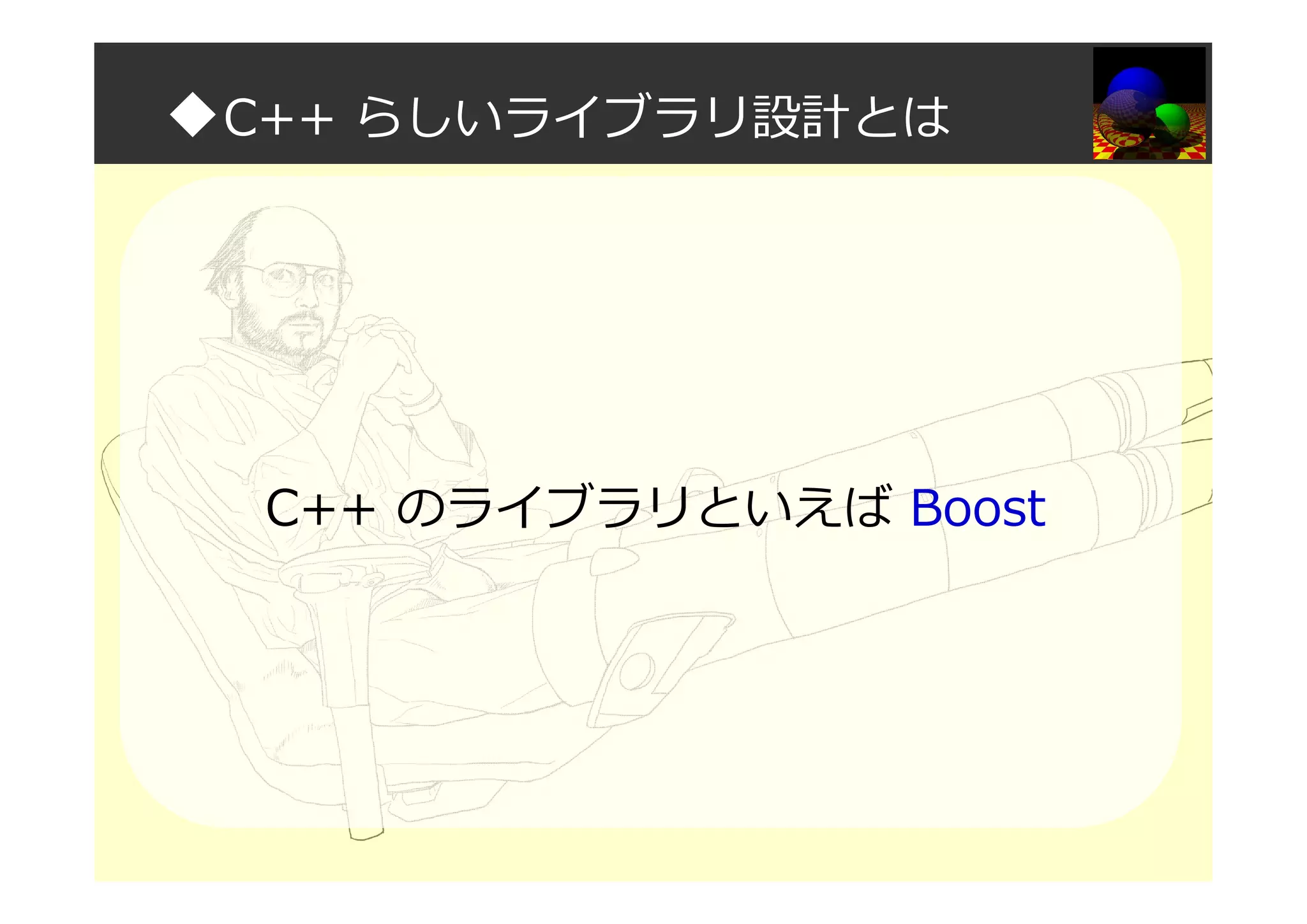 ◆C++ らしいライブラリ設計とは
C++ のライブラリといえば Boost
 
