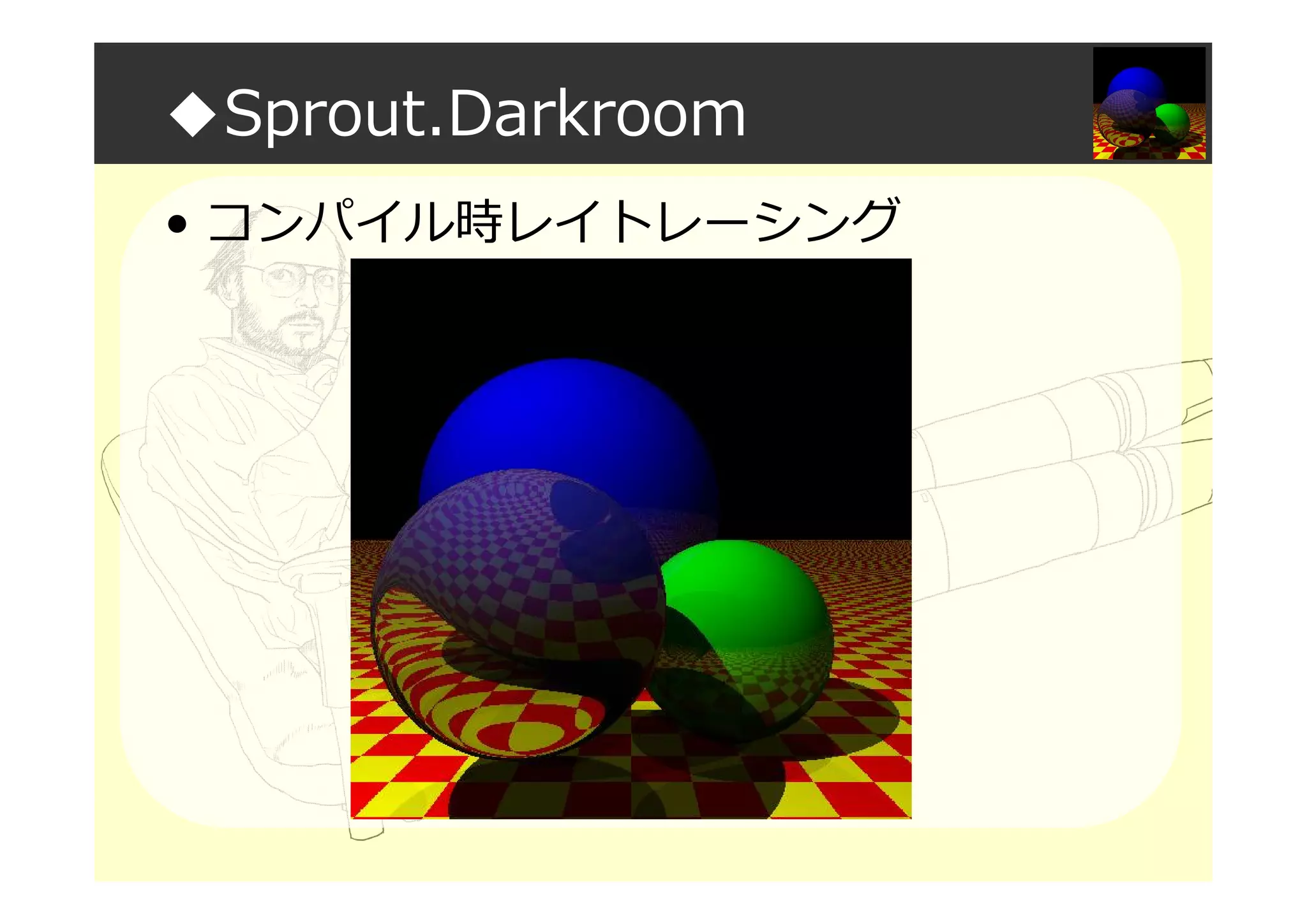 ◆Sprout.Darkroom
• コンパイル時レイトレーシング
 