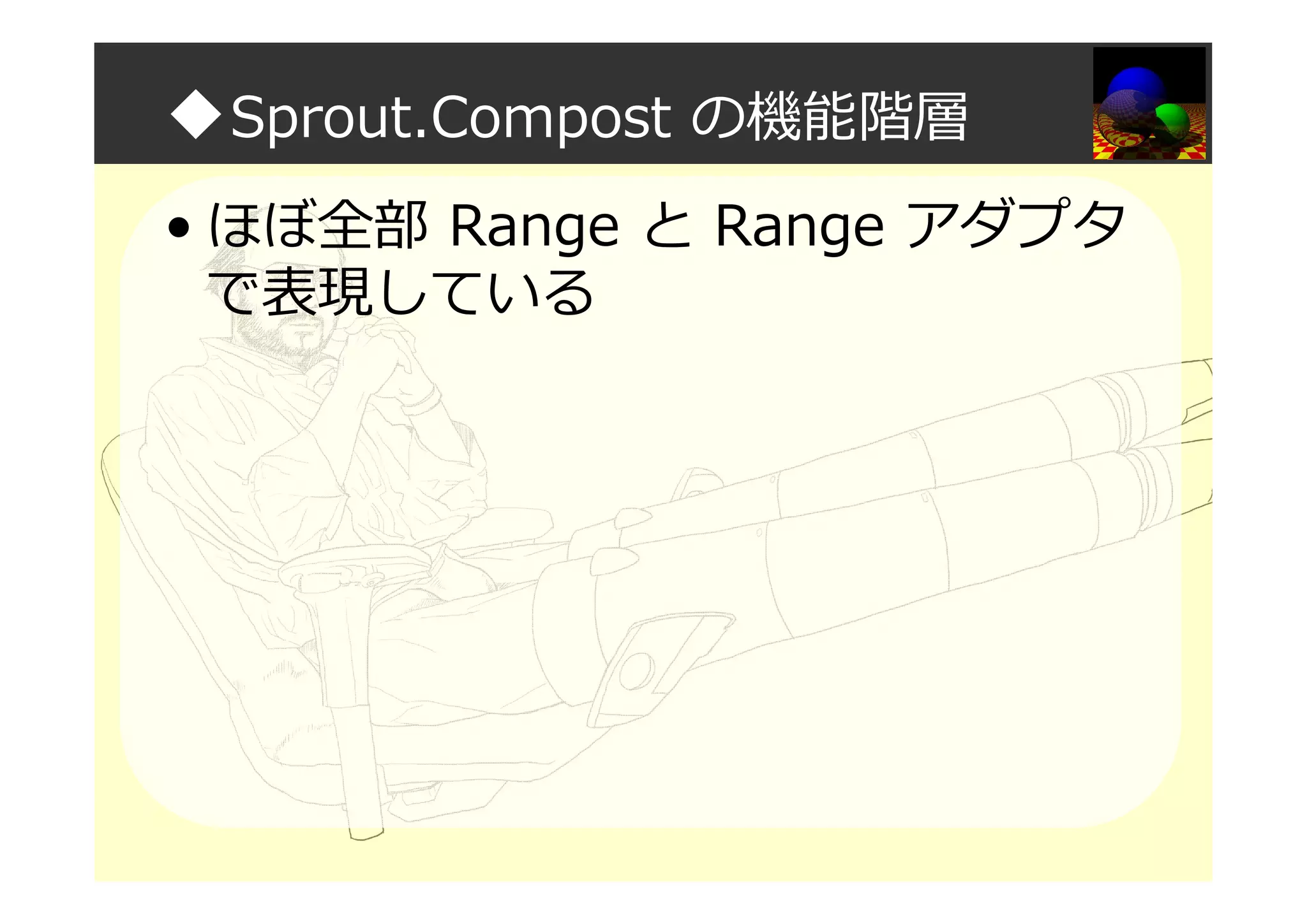 ◆Sprout.Compost の機能階層
• ほぼ全部 Range と Range アダプタ
で表現している
 