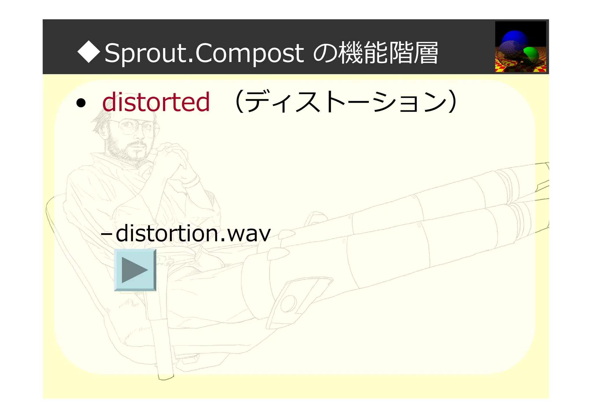 ◆Sprout.Compost の機能階層
• distorted （ディストーション）
–distortion.wav
 