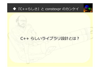 ◆『C++らしさ』と constexpr のカンケイ
C++ らしいライブラリ設計とは？
 
