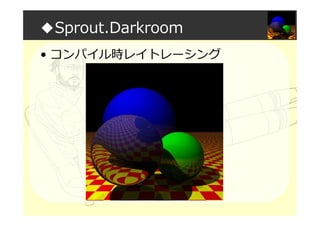◆Sprout.Darkroom
• コンパイル時レイトレーシング
 