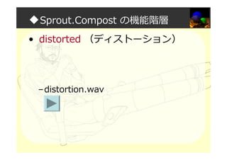 ◆Sprout.Compost の機能階層
• distorted （ディストーション）
–distortion.wav
 