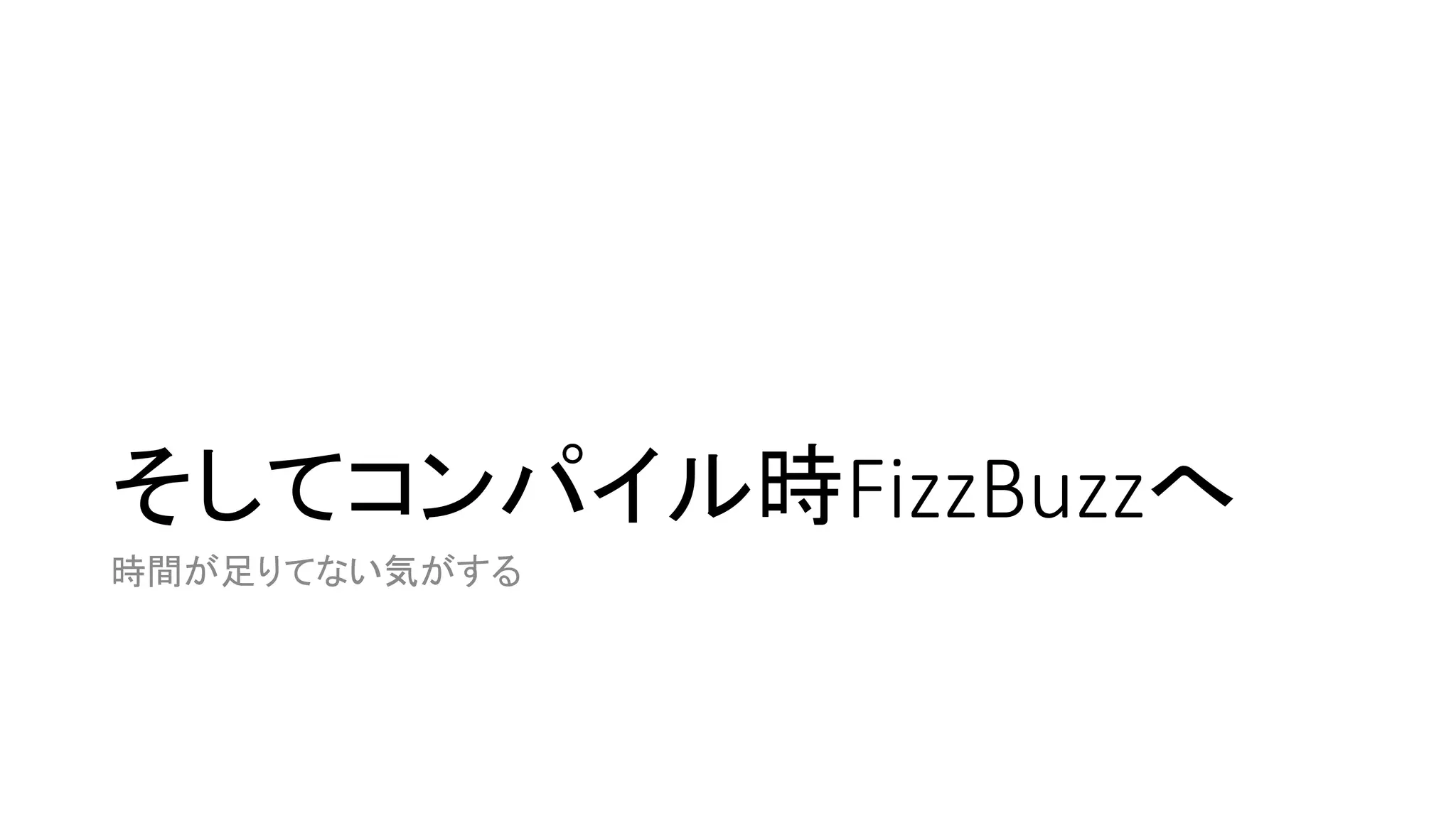 そしてコンパイル時FizzBuzzへ
時間が足りてない気がする

 