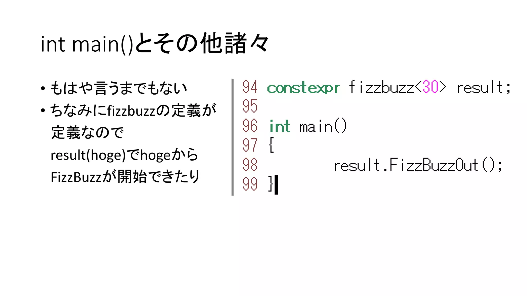 int main()とその他諸々
• もはや言うまでもない
• ちなみにfizzbuzzの定義が
定義なので
result(hoge)でhogeから
FizzBuzzが開始できたり

 