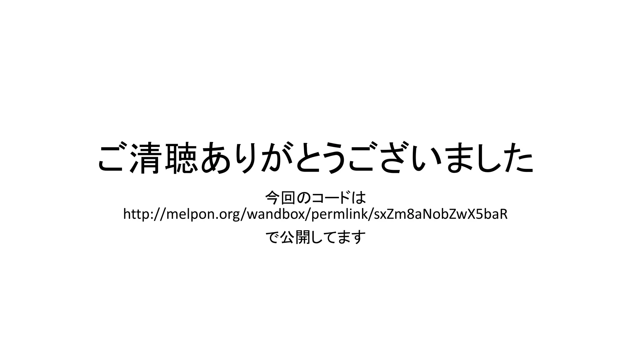 ご清聴ありがとうございました
今回のコードは
http://melpon.org/wandbox/permlink/sxZm8aNobZwX5baR

で公開してます

 