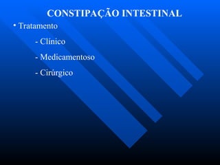 CONSTIPAÇÃO INTESTINAL
• Tratamento
- Clínico
- Medicamentoso
- Cirúrgico
 