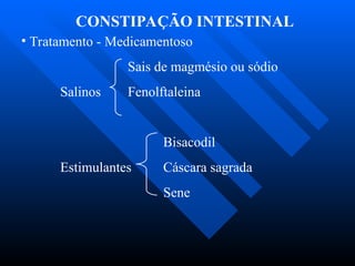 CONSTIPAÇÃO INTESTINAL
• Tratamento - Medicamentoso
Sais de magmésio ou sódio
Salinos Fenolftaleina
Bisacodil
Estimulantes Cáscara sagrada
Sene
 