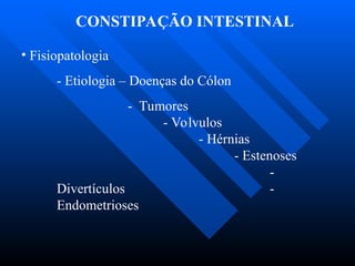 CONSTIPAÇÃO INTESTINAL
• Fisiopatologia
- Etiologia – Doenças do Cólon
- Tumores
- Volvulos
- Hérnias
- Estenoses
-
Divertículos -
Endometrioses
 