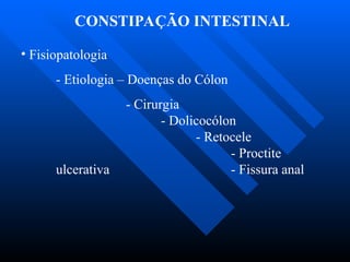 CONSTIPAÇÃO INTESTINAL
• Fisiopatologia
- Etiologia – Doenças do Cólon
- Cirurgia
- Dolicocólon
- Retocele
- Proctite
ulcerativa - Fissura anal
 