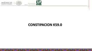CONSTIPACION K59.0
 