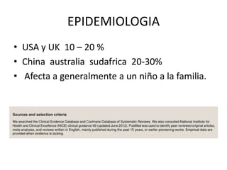 EPIDEMIOLOGIA
• USA y UK 10 – 20 %
• China australia sudafrica 20-30%
• Afecta a generalmente a un niño a la familia.
 