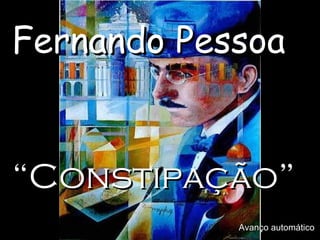 Fernando Pessoa “ Constipação” Avanço automático 