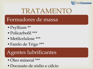 Formadores de massa
•Psyllium **
•Policarbofil ***
•Metilcelulose ***
•Farelo de Trigo ***
Agentes lubrificantes
•Óleo mineral ***
•Docusato de sódio e cálcio
TRATAMENTO
 
