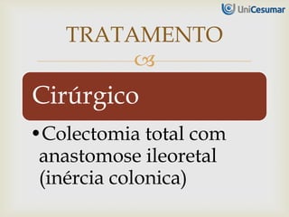 
Cirúrgico
•Colectomia total com
anastomose ileoretal
(inércia colonica)
TRATAMENTO
 