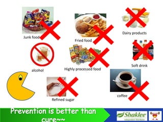 Dairy products
Junk food
                              Fried food




                                                      Soft drink
    alcohol          Highly processed food




                                             coffee
              Refined sugar
 