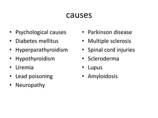 causes
•
•
•
•
•
•
•

Psychological causes
Diabetes mellitus
Hyperparathyroidism
Hypothyroidism
Uremia
Lead poisoning
Neuropathy

•
•
•
•
•
•

Parkinson disease
Multiple sclerosis
Spinal cord injuries
Scleroderma
Lupus
Amyloidosis

 