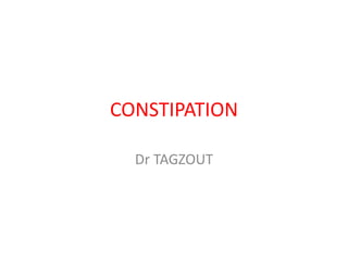 CONSTIPATION
Dr TAGZOUT
 