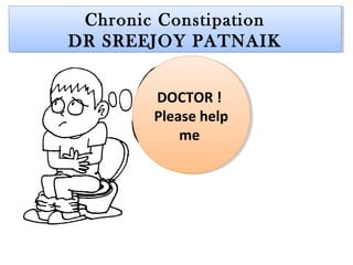 Chronic Constipation
DR SREEJOY PATNAIK
Chronic Constipation
DR SREEJOY PATNAIK
DOCTOR !
Please help
me
DOCTOR !
Please help
me
 