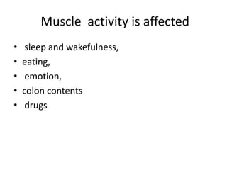 Muscle activity is affected
• sleep and wakefulness,
• eating,
• emotion,
• colon contents
• drugs
 