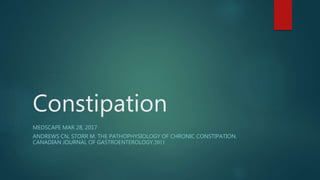 Constipation
MEDSCAPE MAR 28, 2017
ANDREWS CN, STORR M. THE PATHOPHYSIOLOGY OF CHRONIC CONSTIPATION.
CANADIAN JOURNAL OF GASTROENTEROLOGY.2011
 