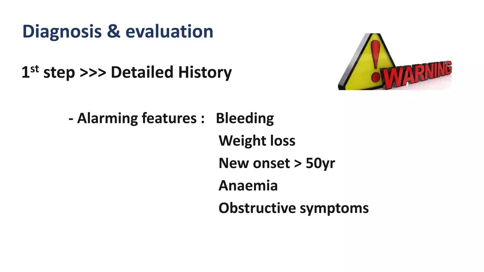 Diagnosis & evaluation
1st step >>> Detailed History
- Alarming features : Bleeding
Weight loss
New onset > 50yr
Anaemia
Obstructive symptoms
 