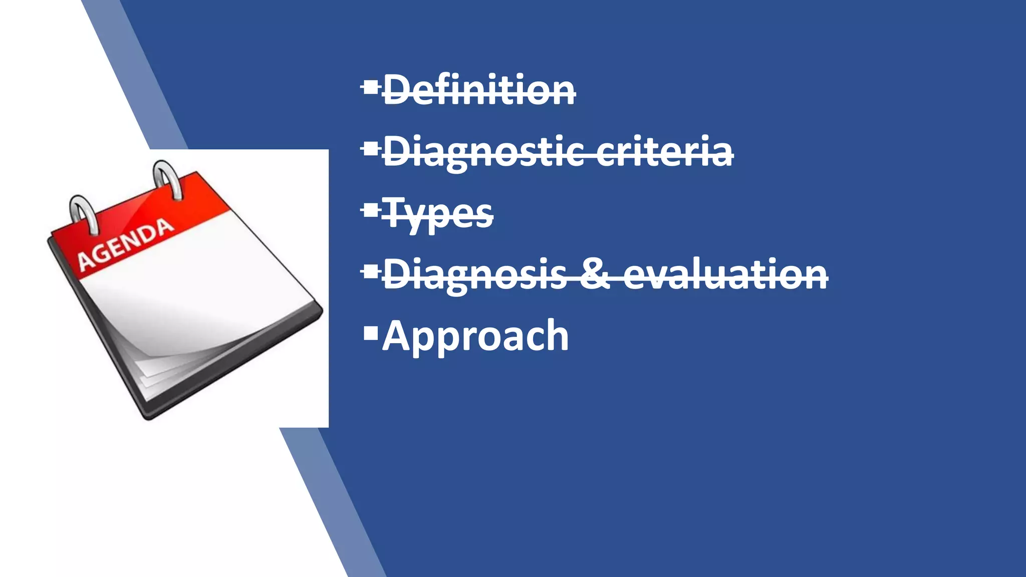 Definition
Diagnostic criteria
Types
Diagnosis & evaluation
Approach
 