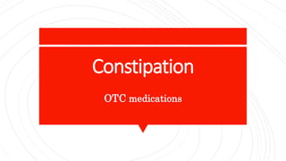 Constipation
OTC medications
 