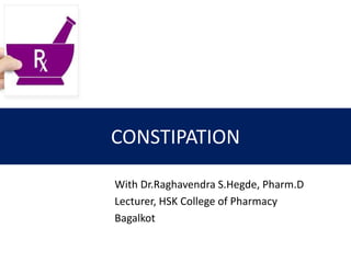 CONSTIPATION
With Dr.Raghavendra S.Hegde, Pharm.D
Lecturer, HSK College of Pharmacy
Bagalkot
 
